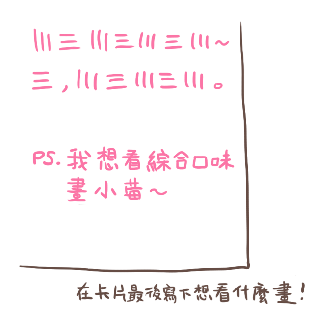 卡片的最後請寫下希望收到綜合口味畫什麼圖! 例:「PS. 我想看綜合口味畫小莓跑步」 卡片的最後請寫下希望收到綜合口味畫什麼圖! 例:「PS. 我想看綜合口味畫小莓跑步」