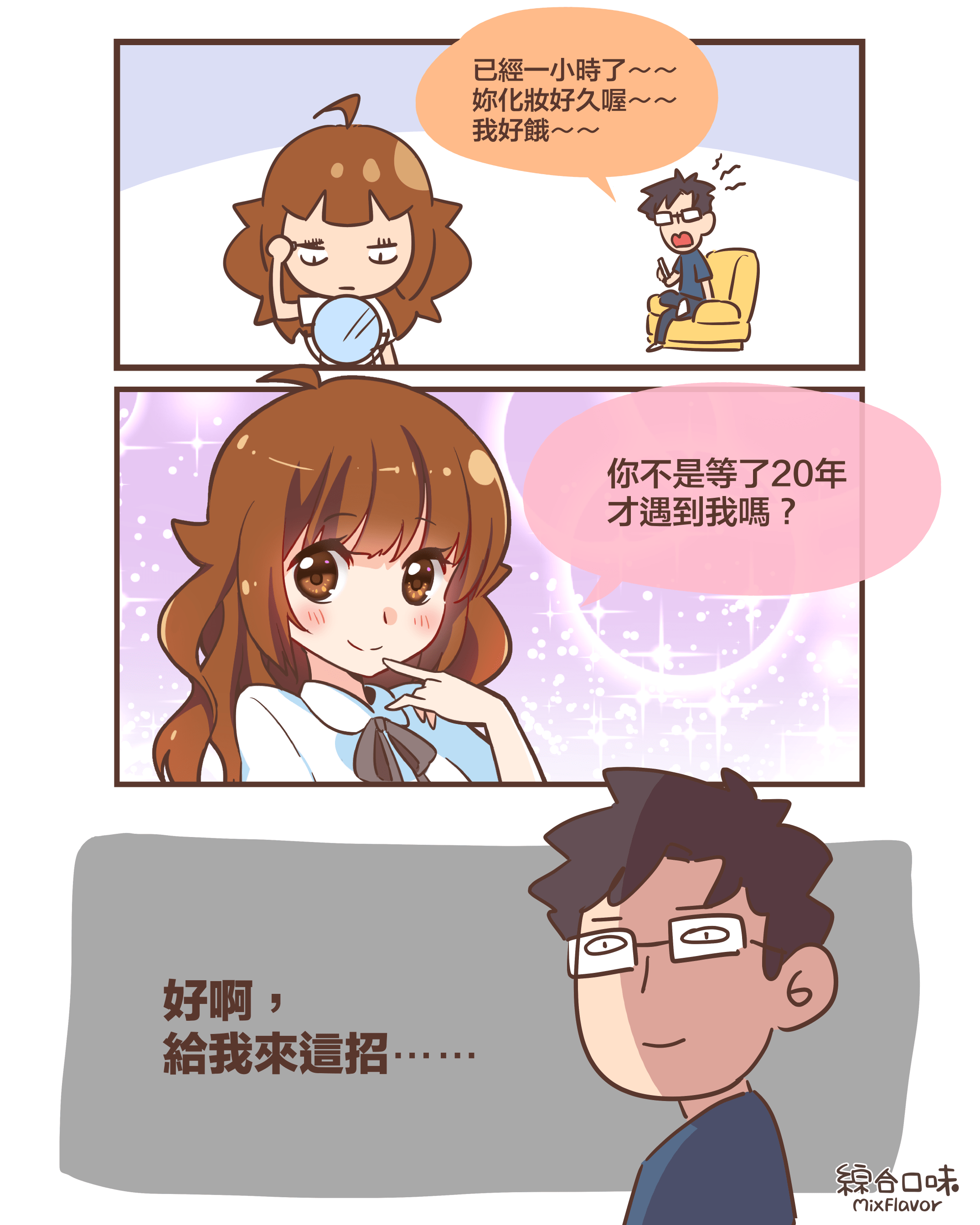 已經一小時了~~ 妳化妝好久喔~~ 我好餓~~你不是等了20年 才遇到我嗎?好啊, 給我來這招⋯⋯