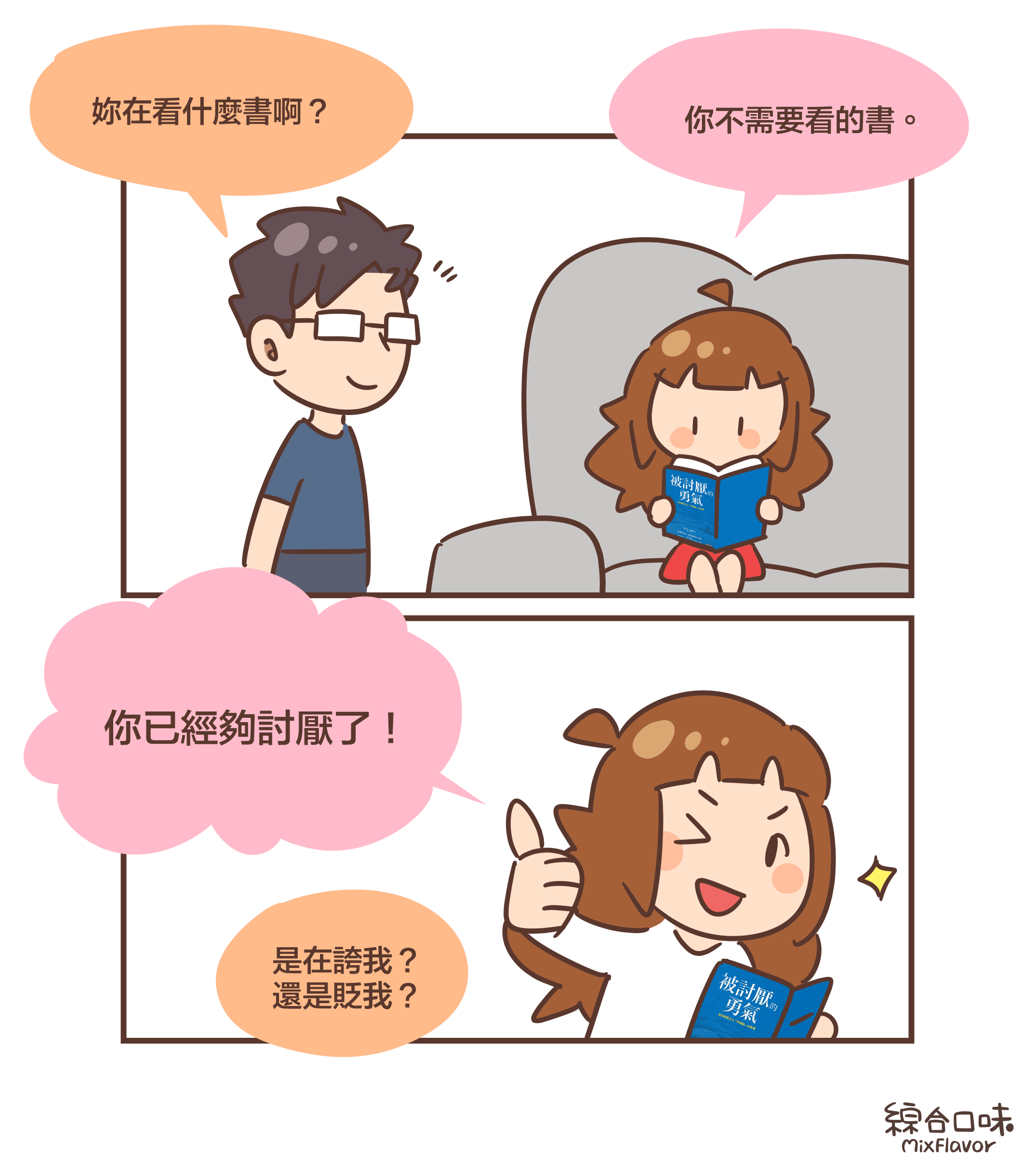 妳在看什麼書啊?你不需要看的書。你已經夠討厭了!是在誇我? 還是貶我?