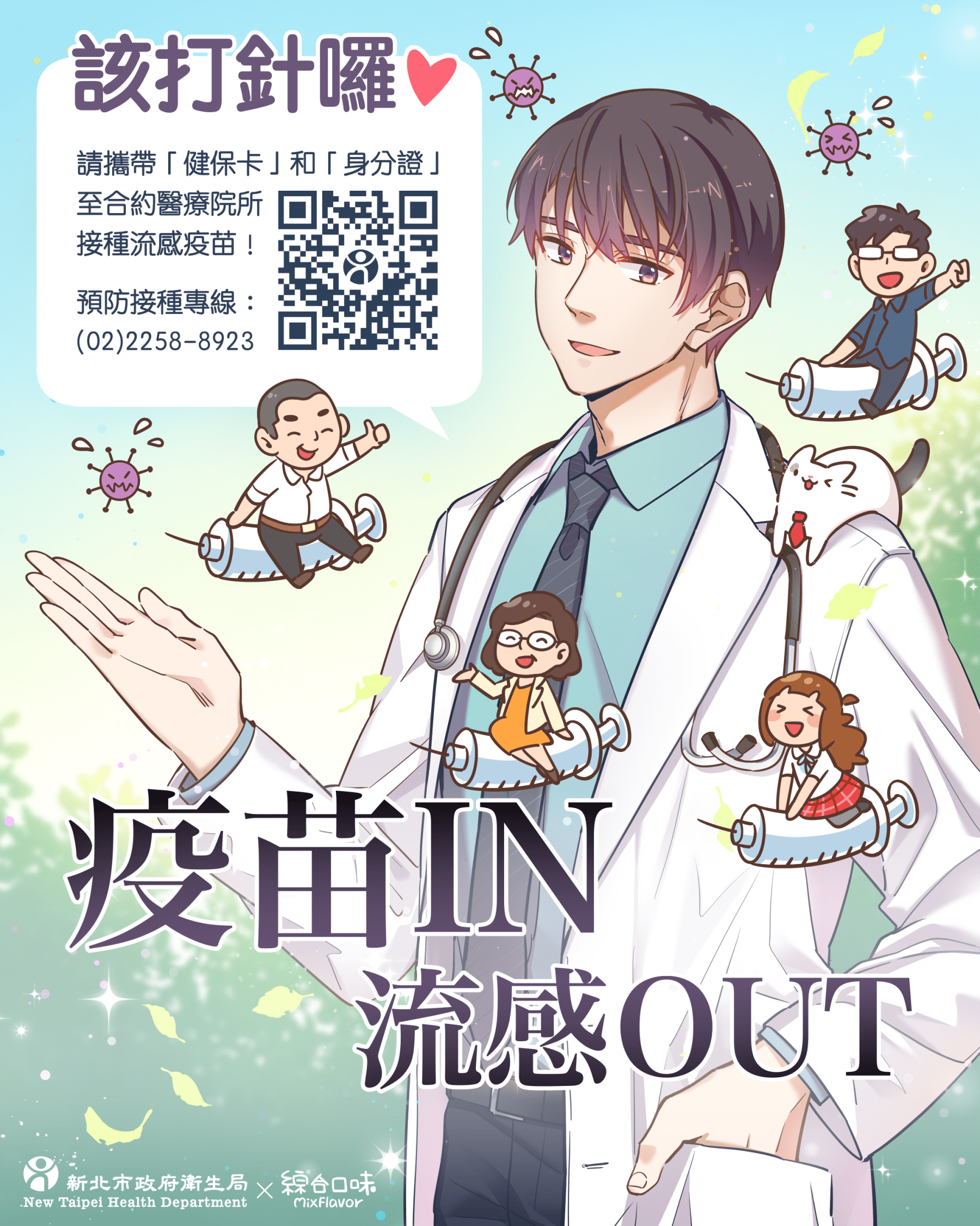 該打針囉❤️請攜帶「健保卡」和「身分證」至合約醫療院所 接種流感疫苗! 預防接種專線: (02)2258-8923疫苗IN 流感OUT 新北市政府衛生局 ╳ 綜合口味