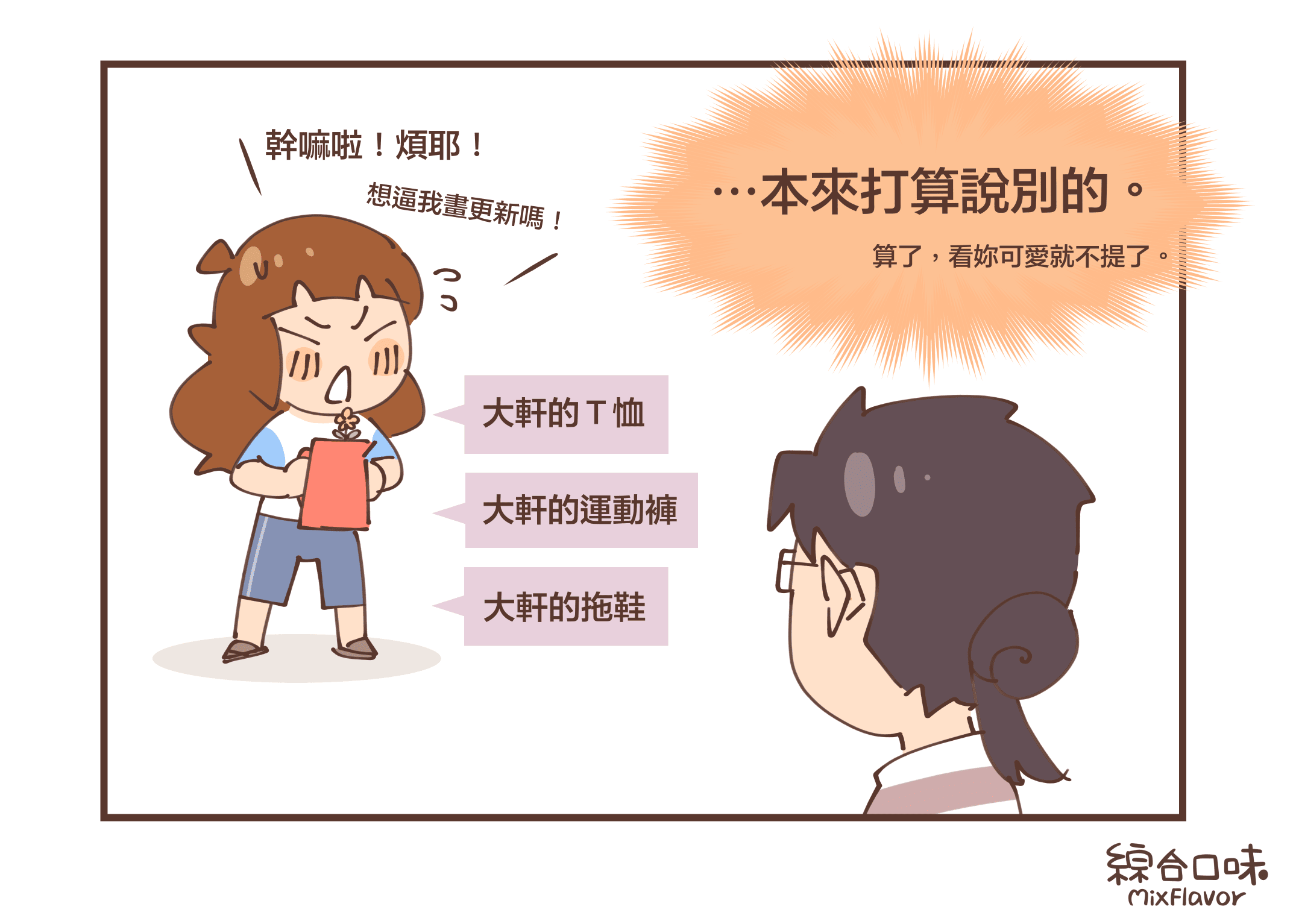 幹嘛啦!煩耶!想逼我畫更新嗎!(大軒的T恤、大軒的運動褲、大軒的拖鞋)⋯本來打算說別的。算了,看妳可愛就不提了。
